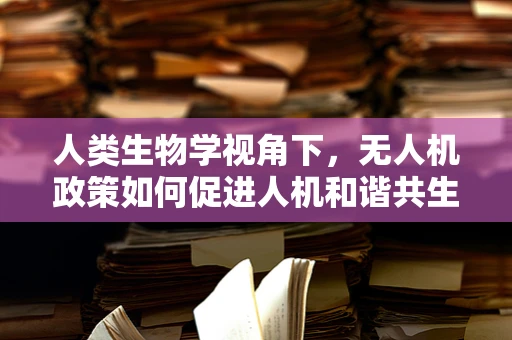 人类生物学视角下，无人机政策如何促进人机和谐共生？