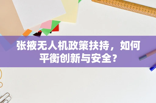 张掖无人机政策扶持，如何平衡创新与安全？