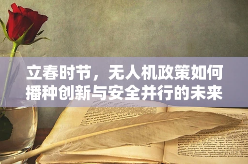 立春时节，无人机政策如何播种创新与安全并行的未来？