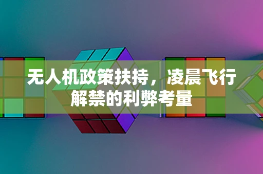 无人机政策扶持，凌晨飞行解禁的利弊考量