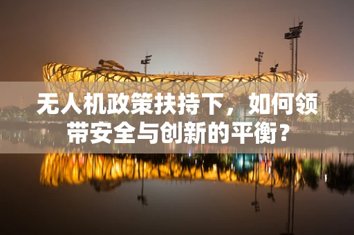无人机政策扶持下，如何领带安全与创新的平衡？