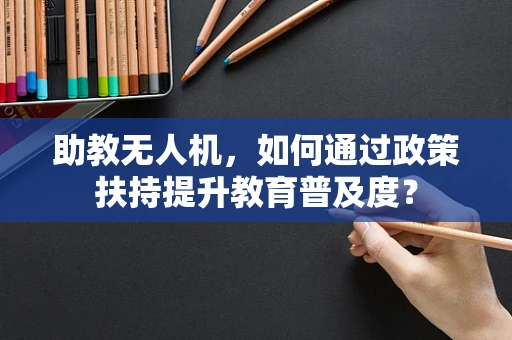 助教无人机，如何通过政策扶持提升教育普及度？