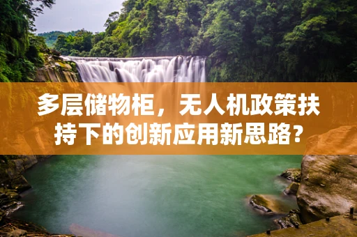 多层储物柜，无人机政策扶持下的创新应用新思路？