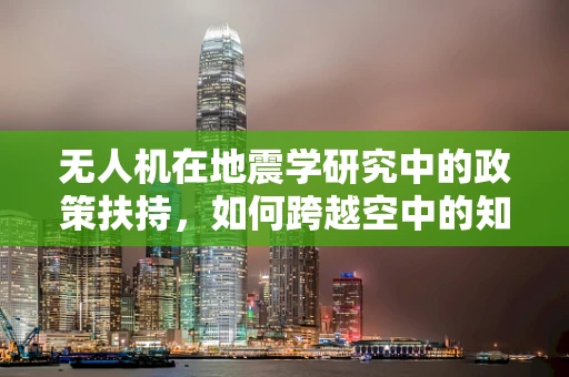 无人机在地震学研究中的政策扶持，如何跨越空中的知识鸿沟？