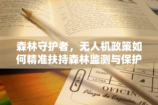 森林守护者，无人机政策如何精准扶持森林监测与保护？