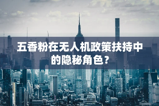 五香粉在无人机政策扶持中的隐秘角色？