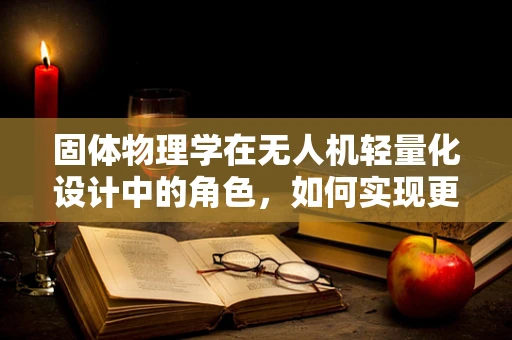 固体物理学在无人机轻量化设计中的角色，如何实现更高效的能源利用？
