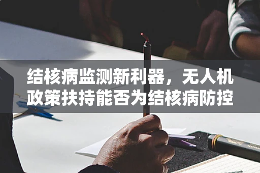 结核病监测新利器，无人机政策扶持能否为结核病防控开辟新路径？