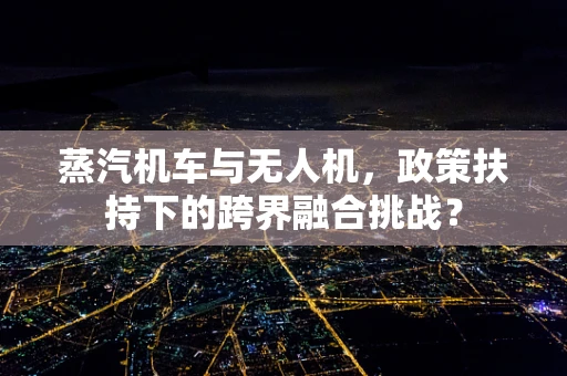蒸汽机车与无人机，政策扶持下的跨界融合挑战？