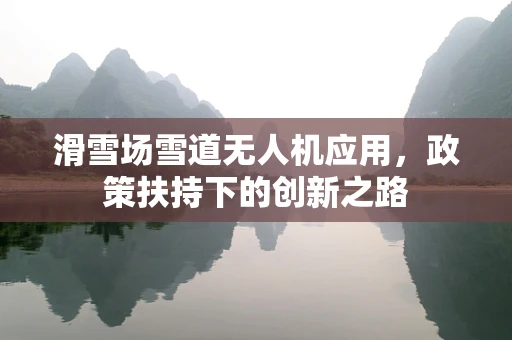 滑雪场雪道无人机应用，政策扶持下的创新之路