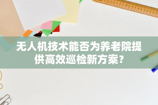 无人机技术能否为养老院提供高效巡检新方案？