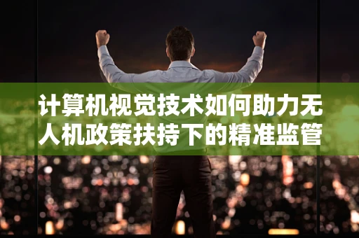计算机视觉技术如何助力无人机政策扶持下的精准监管？