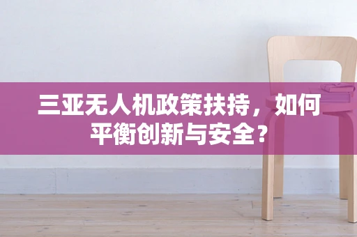 三亚无人机政策扶持，如何平衡创新与安全？