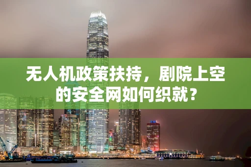 无人机政策扶持，剧院上空的安全网如何织就？