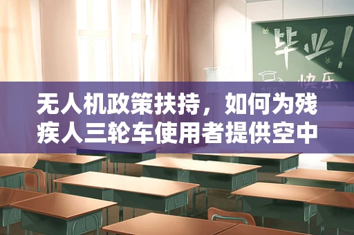 无人机政策扶持，如何为残疾人三轮车使用者提供空中出行新机遇？
