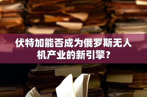 伏特加能否成为俄罗斯无人机产业的新引擎？