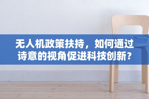 无人机政策扶持，如何通过诗意的视角促进科技创新？