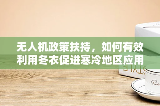 无人机政策扶持，如何有效利用冬衣促进寒冷地区应用？
