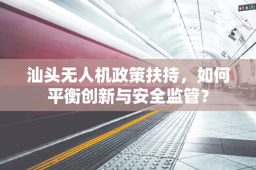 汕头无人机政策扶持，如何平衡创新与安全监管？