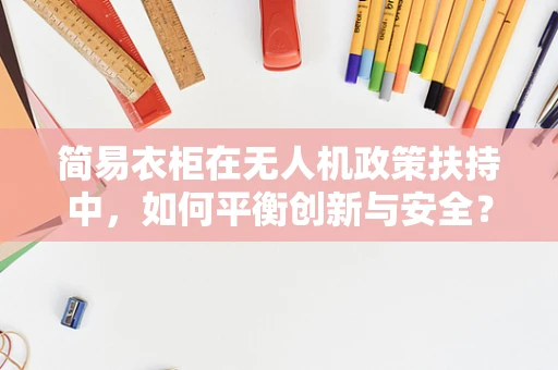 简易衣柜在无人机政策扶持中，如何平衡创新与安全？