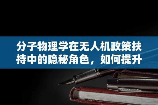 分子物理学在无人机政策扶持中的隐秘角色，如何提升飞行安全与效率？
