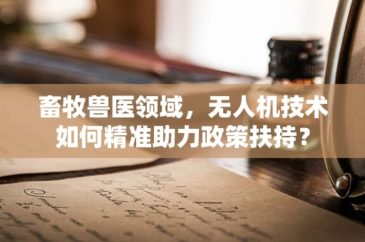 畜牧兽医领域，无人机技术如何精准助力政策扶持？
