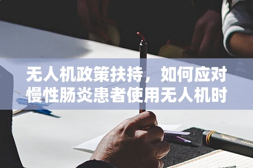 无人机政策扶持，如何应对慢性肠炎患者使用无人机时的健康风险？