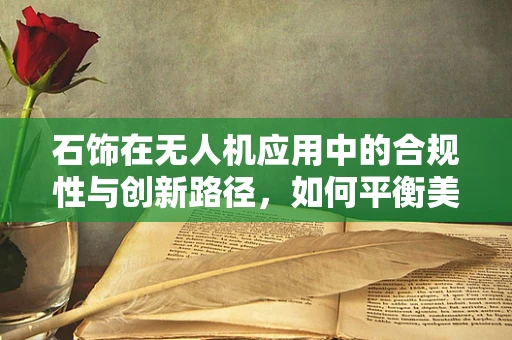 石饰在无人机应用中的合规性与创新路径，如何平衡美学与法规？