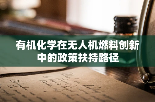 有机化学在无人机燃料创新中的政策扶持路径