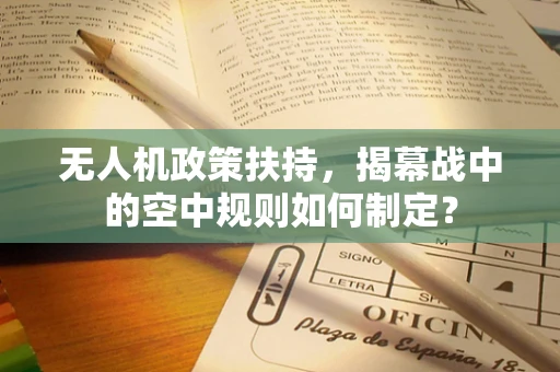 无人机政策扶持，揭幕战中的空中规则如何制定？