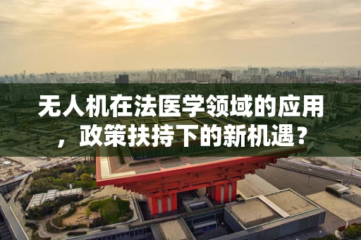 无人机在法医学领域的应用，政策扶持下的新机遇？