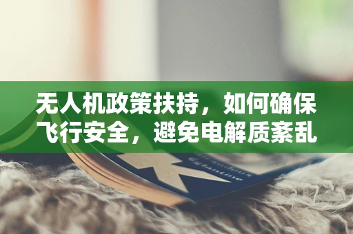 无人机政策扶持，如何确保飞行安全，避免电解质紊乱风险？