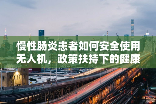 慢性肠炎患者如何安全使用无人机，政策扶持下的健康考量？
