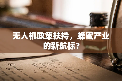 无人机政策扶持，蜂蜜产业的新航标？