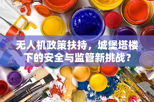 无人机政策扶持，城堡塔楼下的安全与监管新挑战？