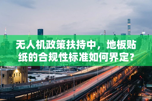 无人机政策扶持中，地板贴纸的合规性标准如何界定？