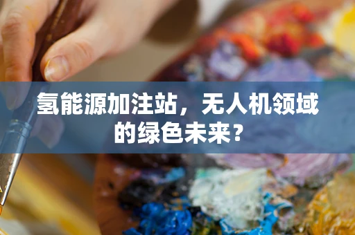 氢能源加注站，无人机领域的绿色未来？
