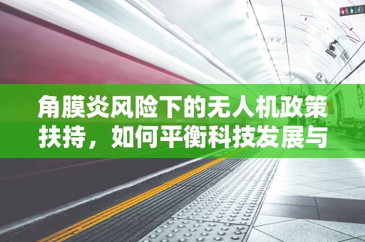 角膜炎风险下的无人机政策扶持，如何平衡科技发展与用户安全？
