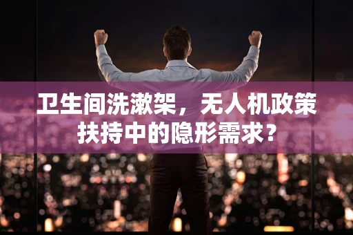 卫生间洗漱架，无人机政策扶持中的隐形需求？