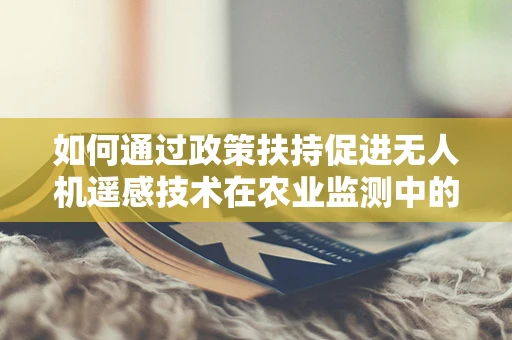如何通过政策扶持促进无人机遥感技术在农业监测中的广泛应用？