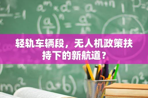 轻轨车辆段，无人机政策扶持下的新航道？