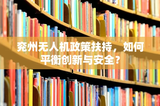 兖州无人机政策扶持，如何平衡创新与安全？