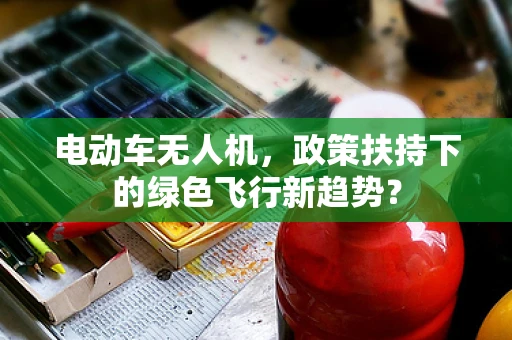 电动车无人机，政策扶持下的绿色飞行新趋势？