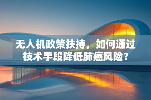无人机政策扶持，如何通过技术手段降低肺癌风险？