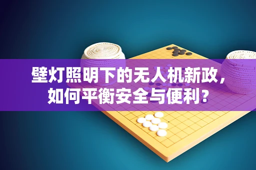 壁灯照明下的无人机新政，如何平衡安全与便利？