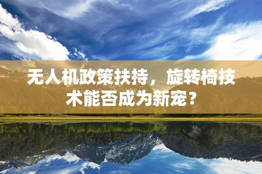 无人机政策扶持，旋转椅技术能否成为新宠？