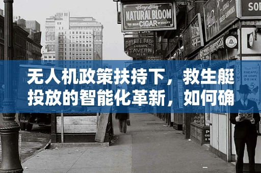 无人机政策扶持下，救生艇投放的智能化革新，如何确保精准定位与高效救援？