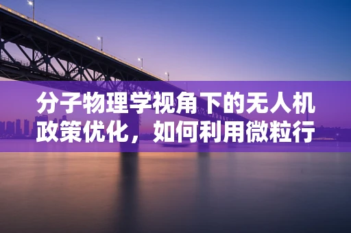 分子物理学视角下的无人机政策优化，如何利用微粒行为提升飞行安全与效率？