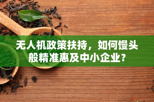 无人机政策扶持，如何馒头般精准惠及中小企业？
