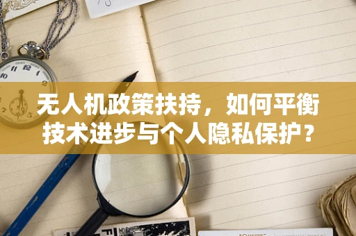 无人机政策扶持，如何平衡技术进步与个人隐私保护？